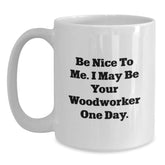Funny Woodworker Christmas Unique Gifts from Friends and Family, White Coffee Mug, 'Be Nice To Me, I May Be Your Woodworker One Day', 11oz or 15oz - Main